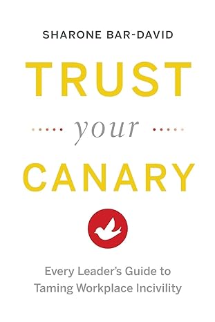 Trust Your Canary: Every Leader's Guide to Taming Workplace Incivility